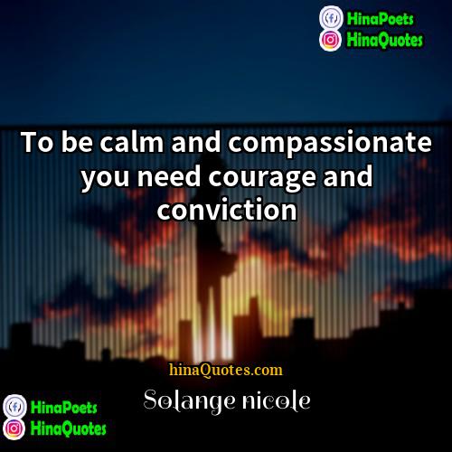 Solange nicole Quotes | To be calm and compassionate you need